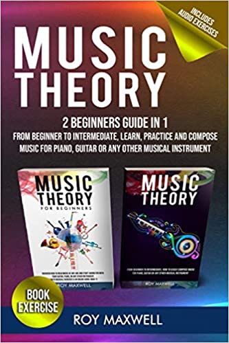Music Theory: 2 Manuscripts in 1: The Complete Guide From Beginner to Intermediate, Learn, Practice and Compose Music for Piano, Guitar or Every Other Musical Instrument (Music Theory for Beginners)