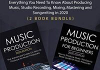 Music Production 2020: Everything You Need To Know About Producing Music, Studio Recording, Mixing, Mastering and Songwriting in 2020