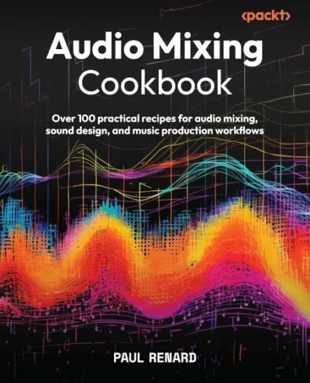 Audio Mixing Cookbook: Over 100 practical recipes for audio mixing, sound design, and music production workflows